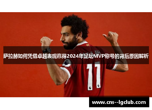 萨拉赫如何凭借卓越表现赢得2024年足坛MVP称号的背后原因解析