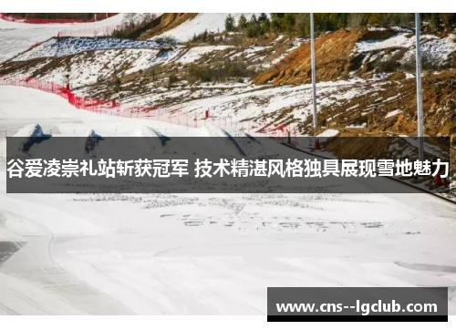 谷爱凌崇礼站斩获冠军 技术精湛风格独具展现雪地魅力