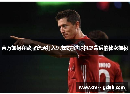 莱万如何在欧冠赛场打入9球成为进球机器背后的秘密揭秘
