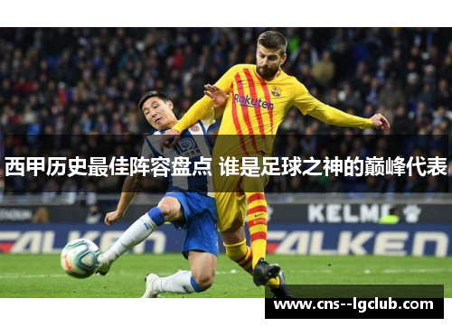 西甲历史最佳阵容盘点 谁是足球之神的巅峰代表