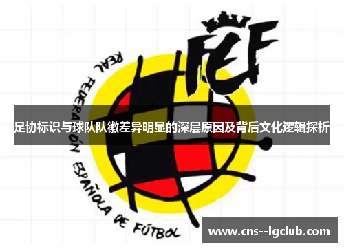 足协标识与球队队徽差异明显的深层原因及背后文化逻辑探析