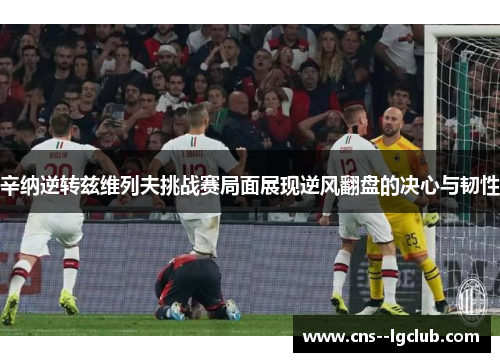 辛纳逆转兹维列夫挑战赛局面展现逆风翻盘的决心与韧性