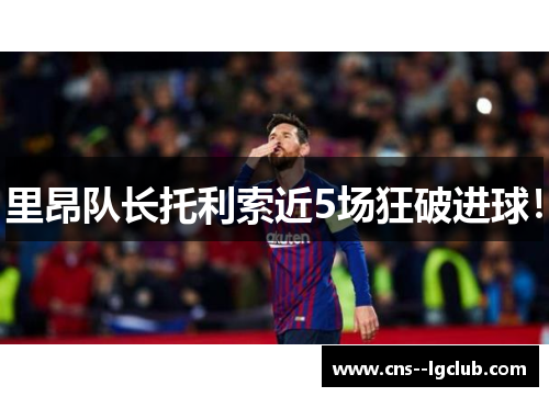 里昂队长托利索近5场狂破进球！