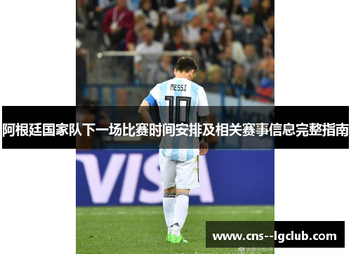 阿根廷国家队下一场比赛时间安排及相关赛事信息完整指南 阿根廷国家队下一场比赛时间安排及相关赛事信息完整指南