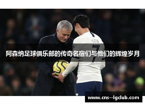 阿森纳足球俱乐部的传奇名宿们与他们的辉煌岁月 阿森纳足球俱乐部的传奇名宿们与他们的辉煌岁月