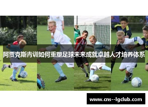 阿贾克斯青训如何重塑足球未来成就卓越人才培养体系 阿贾克斯青训如何重塑足球未来成就卓越人才培养体系