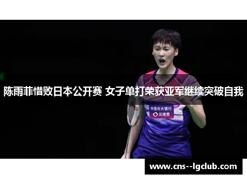 陈雨菲惜败日本公开赛 女子单打荣获亚军继续突破自我