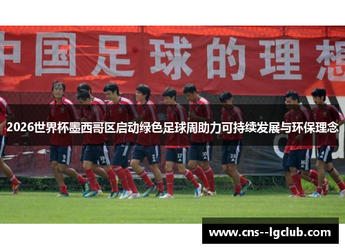 2026世界杯墨西哥区启动绿色足球周助力可持续发展与环保理念 2026世界杯墨西哥区启动绿色足球周助力可持续发展与环保理念