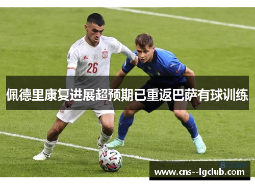 佩德里康复进展超预期已重返巴萨有球训练 佩德里康复进展超预期已重返巴萨有球训练