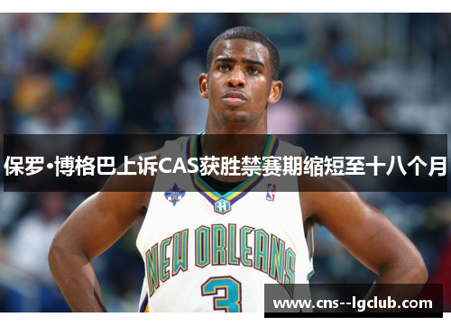 保罗·博格巴上诉CAS获胜禁赛期缩短至十八个月