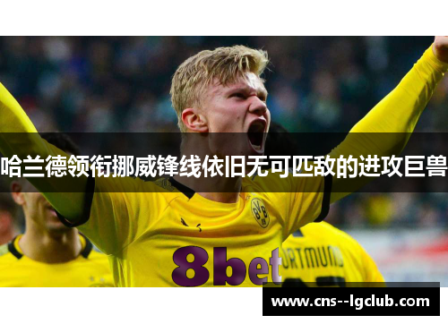 哈兰德领衔挪威锋线依旧无可匹敌的进攻巨兽