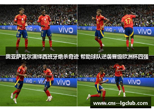 奥亚萨瓦尔演绎西班牙绝杀奇迹 帮助球队逆袭晋级欧洲杯四强