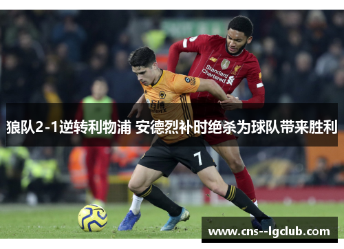 狼队2-1逆转利物浦 安德烈补时绝杀为球队带来胜利 狼队2-1逆转利物浦 安德烈补时绝杀为球队带来胜利