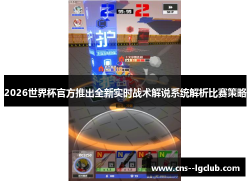 2026世界杯官方推出全新实时战术解说系统解析比赛策略