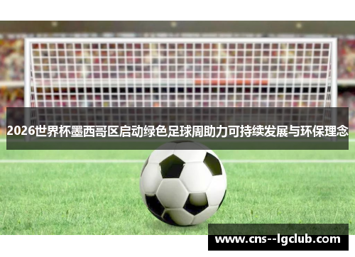2026世界杯墨西哥区启动绿色足球周助力可持续发展与环保理念