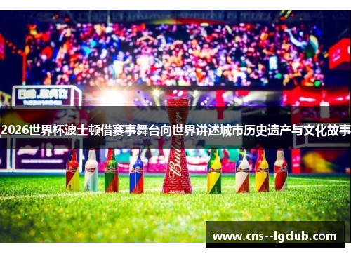 2026世界杯波士顿借赛事舞台向世界讲述城市历史遗产与文化故事 2026世界杯波士顿借赛事舞台向世界讲述城市历史遗产与文化故事