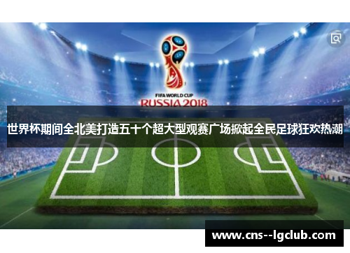 世界杯期间全北美打造五十个超大型观赛广场掀起全民足球狂欢热潮 世界杯期间全北美打造五十个超大型观赛广场掀起全民足球狂欢热潮